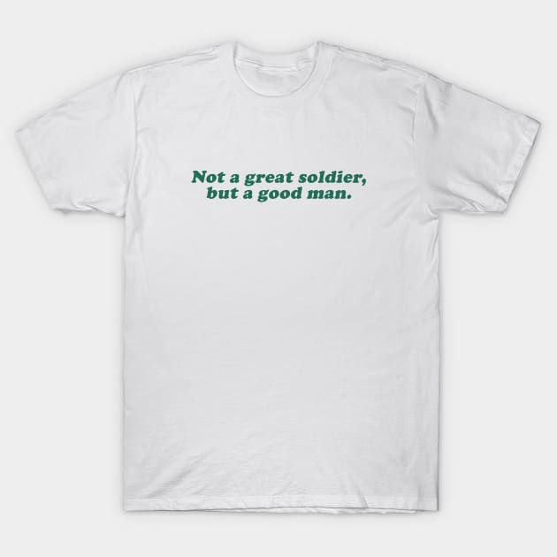 not a great soldier but a good man T-Shirt by beunstoppable